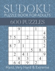 Sudoku Puzzle Book for Adults - 600 Puzzles - Hard, Very Hard & Extreme: Hard to Extreme Sudoku Puzzles with Full Solutions Cover Image