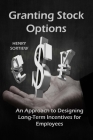 Granting Stock Options: An Approach To Designing Long-Term Incentives For Employee By Henry Sortiew Cover Image