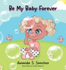 Be My Baby Forever By Amanda S. Sanchez, Giselle Nukhova (Illustrator) Cover Image