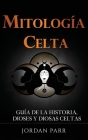 Mitología celta: Guía de la historia, dioses y diosas celtas By Jordan Parr Cover Image