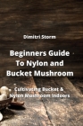 Beginners Guide To Nylon and Bucket Mushroom: Cultivating Bucket & Nylon Mushroom Indoors By Dimitri Storm Cover Image