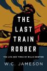 The Last Train Robber: The Life and Times of Willis Newton By W. C. Jameson Cover Image