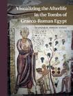 Visualizing the Afterlife in the Tombs of Graeco-Roman Egypt Cover Image
