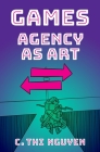 Games: Agency as Art By C. Thi Nguyen Cover Image