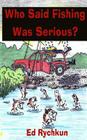 Who Said Fishing Was Serious? By Ed Rychkun Cover Image