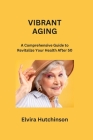 Vibrant Aging: A Comprehensive Guide to Revitalize Your Health After 50 Cover Image