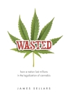 Wasted: How a Nation Lost Millions in the Legalization of Cannabis By James Sellars Cover Image