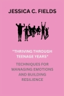 Thriving Through Teenage Years: Techniques for Managing Emotions and Building Resilience By Jessica C. Fields Cover Image