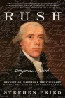 Rush: Revolution, Madness, and Benjamin Rush, the Visionary Doctor Who Became a Founding Father By Stephen Fried Cover Image