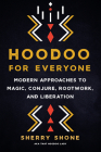 Hoodoo for Everyone: Modern Approaches to Magic, Conjure, Rootwork, and Liberation By Sherry Shone Cover Image