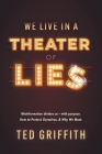 Theater of Lies: Misinformation Divides Us - With Purpose. How to Protect Ourselves, & Why We Must. Cover Image