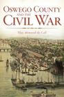 Oswego County and the Civil War:: They Answered the Call By Natalie J. Woodall Cover Image