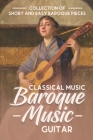 Classical Music Baroque Music Guitar: Collection Of Short And Easy Baroque Pieces: Beautiful Classical Baroque Music By Herb Collella Cover Image