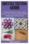 Shuttle Tatting Guide: The Essential beginner's guide to master the art of shuttle tatting and make beautiful tatting projects with great eas By Emily Dennis Cover Image