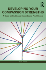 Developing Your Compassion Strengths: A Guide for Healthcare Students and Practitioners By Mark Durkin Cover Image