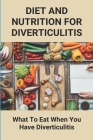 Diet And Nutrition For Diverticulitis: What To Eat When You Have Diverticulitis: Soft Diet Recipes For Diverticulitis Cover Image