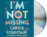 I'm Not Missing: A Novel By Carrie Fountain, Rebecca Soler (Read by) Cover Image