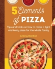 5 Elements of Pizza: Tips and tricks on how to make a light and tasty pizza for the whole family By Antony Barillari Cover Image