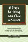 8 Steps to Helping Your Child in School: The Parents? Guide to Working with Their Child at Home: Strategies to Improve Your Child's Academic Skills By Alicia Holland Cover Image
