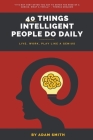 40 Things Intelligent People Do Daily By Adam Smith Cover Image