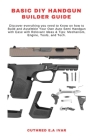 Basic DIY Handgun Builder Guide: Discover everything you need to Know on how to Build and Assemble Your Own Auto Semi Handgun with Ease with Relevant Cover Image