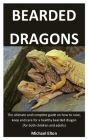 Bearded Dragons: The ultimate and complete guide on how to raise, keep and care for a healthy bearded dragon (for both children and adu Cover Image
