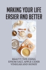 Making Your Life Easier And Better: Beauty Tips Using Epsom Salt, Apple Cider Vinegar And Honey: Healing Back Pain By Argentina Hudon Cover Image