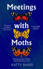 Meetings with Moths: Discovering Their Mystery and Extraordinary Lives By Katty Baird Cover Image