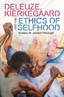 Deleuze, Kierkegaard and the Ethics of Selfhood (Plateaus - New Directions in Deleuze Studies) By Andrew M. Jampol-Petzinger Cover Image