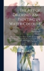 The Art of Drawing, and Painting in Water-colours: Whereby a Stranger to Those Arts May Be Immediately Render'd Capable of Delineating Any View or Pro By Robert 1627-1691 Boyle, John -1771 Peele (Created by) Cover Image