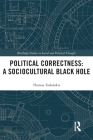 Political Correctness: A Sociocultural Black Hole (Routledge Studies in Social and Political Thought) By Thomas Tsakalakis Cover Image
