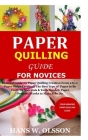Paper Quilling Guide for Novices: Detailed Guide on Paper Quilling Creation From a to z;Paper Strips Creation;The Best Type of Paper to Be Used;Its Ma By Hans W. Olsson Cover Image