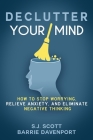 Declutter Your Mind: How to Stop Worrying, Relieve Anxiety, and Eliminate Negative Thinking By Barrie Davenport, S. J. Scott Cover Image