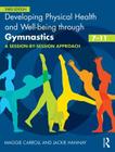 Developing Physical Health and Well-Being Through Gymnastics (7-11): A Session-By-Session Approach By Maggie Carroll, Jackie Hannay Cover Image