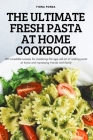 The Ultimate Fresh Pasta at Home Cookbook: 100 incredible recipes for mastering the age-old art of making pasta at home and impressing friends and fam By Fiona Fonda Cover Image