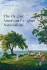 The Origins of American Religious Nationalism (Religion in America) By Sam Haselby Cover Image