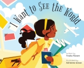 I Want to See the World By Trisha Parent, Adrienne Green (Illustrator) Cover Image