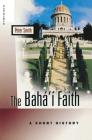The Baha'i Faith: A Short History By Peter Smith, Peter Smith (Preface by) Cover Image