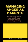 Managing anger as parents: An ultimate guide on solving anger issues to ensure successful parenting By Michelle H. Rose Cover Image