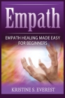 Empath: Empath Healing Made Easy For Beginners (Handling Sociopaths and Narcisissists, Protect Yourself From Manipulation, Sel By Kristine S. Everest Cover Image