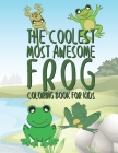 The Coolest Most Awesome Frog Coloring Book For Kids: 25 Fun Designs For Boys And Girls - Perfect For Young Children Preschool Elementary Toddlers By Giggles and Kicks Cover Image
