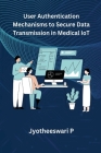 User Authentication Mechanisms to Secure Data Transmission in Medical IoT By Jyotheeswari P Cover Image