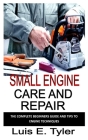 Small Engine Care and Repair: The complete beginners guide and tips to engine techniques Cover Image