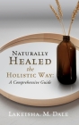 Naturally Healed the Holistic Way: A Comprehensive Guide By Lakeisha M. Dale Cover Image