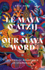 Le Maya Q’atzij/Our Maya Word: Poetics of Resistance in Guatemala (Indigenous Americas) Cover Image
