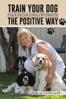 Train Your Dog the Positive Way: A Step by Step Guide to Having a Well Behaved Dog By Sandi Strause Cover Image