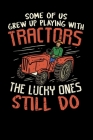 Some Of Us Grew Up Playing With Tractors The Lucky Ones Still Do: Funny notebook for people who like farming, farmers, tractors, farm life, growing ve By Colin Paulin Cover Image