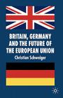 Britain, Germany and the Future of the European Union (New Perspectives in German Political Studies) By C. Schweiger Cover Image
