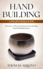 Hand Building: A Beginners Guide: Discover A Proven System For Learning Hand Building Basics By Thomas Arroyo Cover Image
