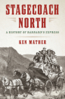 Stagecoach North: A History of Barnard's Express By Ken Mather Cover Image
